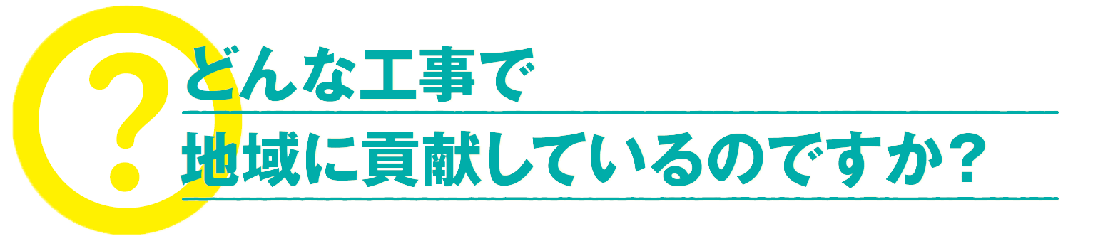 どんな工事で地域に貢献しているのですか？