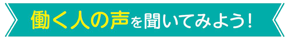 働く人の声を聞いてみよう！
